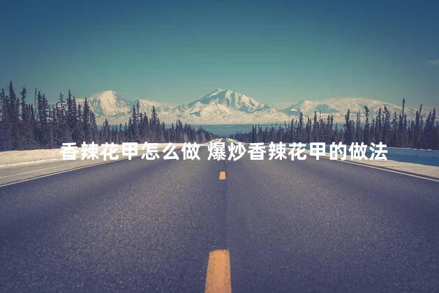香辣花甲怎么做 爆炒香辣花甲的做法